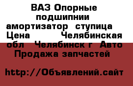  ВАЗ Опорные подшипнии, амортизатор, ступица. › Цена ­ 100 - Челябинская обл., Челябинск г. Авто » Продажа запчастей   